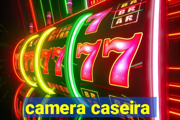 camera caseira